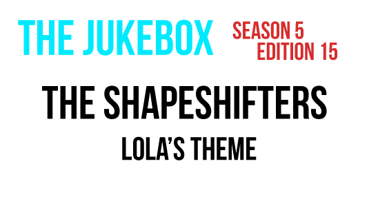 [The JukeBox] #46 - The Shapeshifters - Lola's Theme
